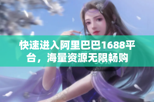 快速进入阿里巴巴1688平台，海量资源无限畅购