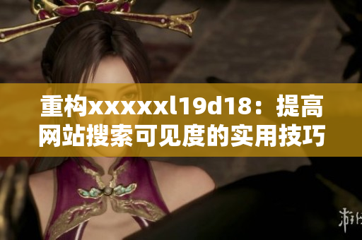 重构xxxxxl19d18：提高网站搜索可见度的实用技巧。
