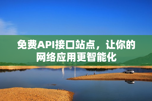 免费API接口站点，让你的网络应用更智能化