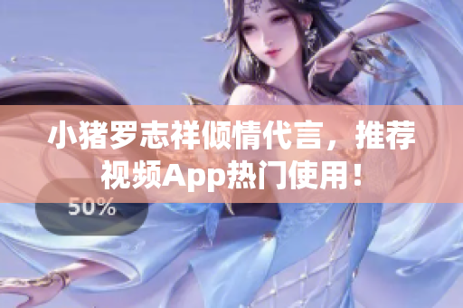 小猪罗志祥倾情代言，推荐视频App热门使用！