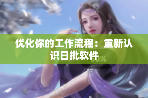 优化你的工作流程：重新认识日批软件