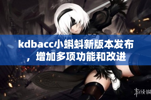 kdbacc小蝌蚪新版本发布，增加多项功能和改进