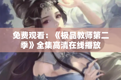免费观看：《极品教师第二季》全集高清在线播放