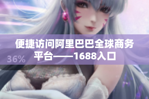 便捷访问阿里巴巴全球商务平台——1688入口