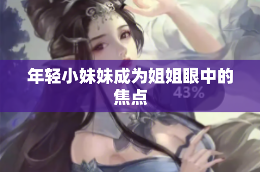 年轻小妹妹成为姐姐眼中的焦点
