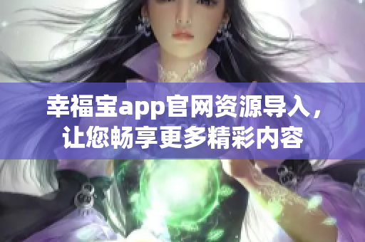 幸福宝app官网资源导入，让您畅享更多精彩内容