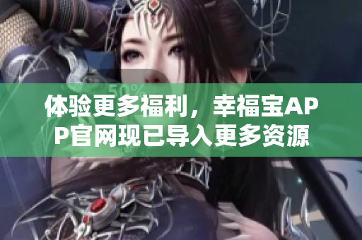 体验更多福利，幸福宝APP官网现已导入更多资源