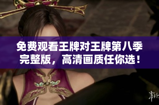 免费观看王牌对王牌第八季完整版，高清画质任你选！