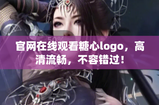 官网在线观看糖心logo，高清流畅，不容错过！