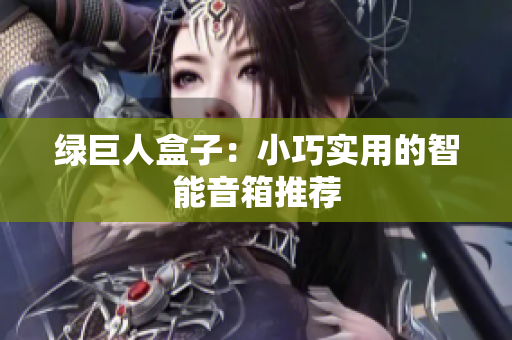 绿巨人盒子：小巧实用的智能音箱推荐