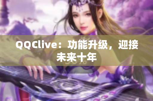 QQClive：功能升级，迎接未来十年