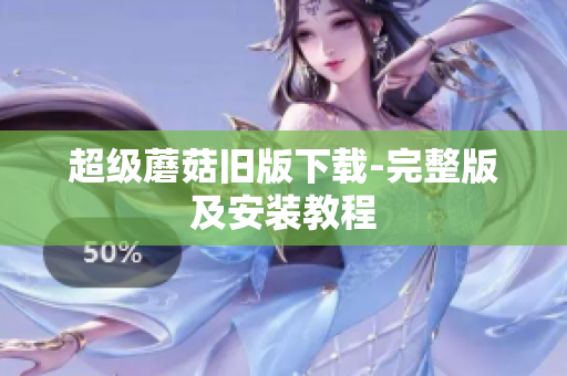 超级蘑菇旧版下载-完整版及安装教程