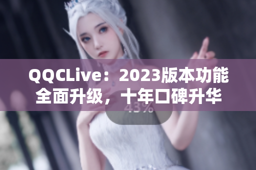 QQCLive：2023版本功能全面升级，十年口碑升华