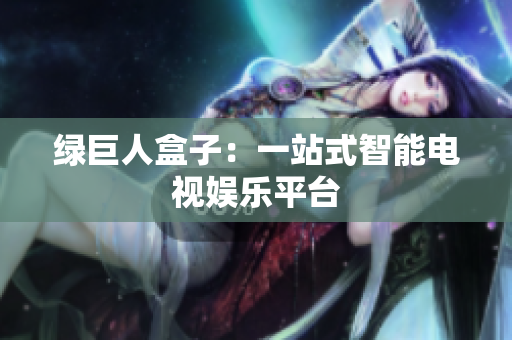绿巨人盒子：一站式智能电视娱乐平台