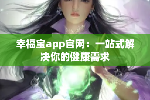 幸福宝app官网：一站式解决你的健康需求