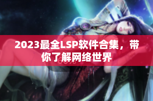 2023最全LSP软件合集，带你了解网络世界