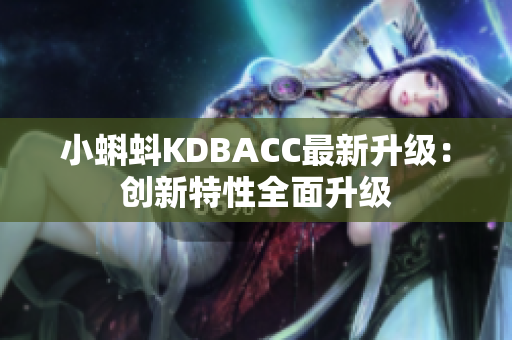 小蝌蚪KDBACC最新升级：创新特性全面升级