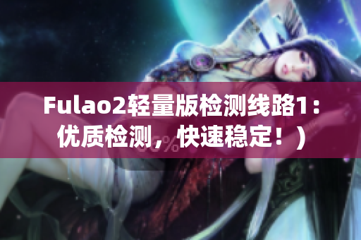 Fulao2轻量版检测线路1：优质检测，快速稳定！)
