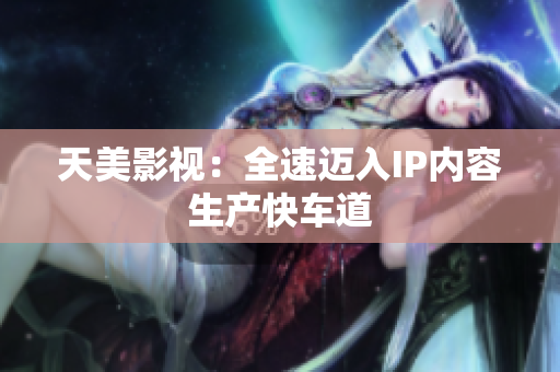 天美影视：全速迈入IP内容生产快车道