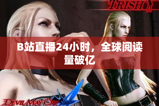 B站直播24小时，全球阅读量破亿