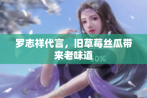 罗志祥代言，旧草莓丝瓜带来老味道
