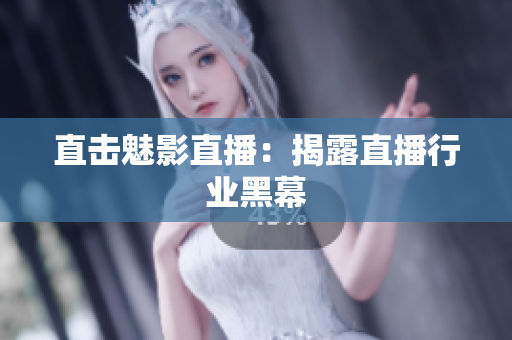直击魅影直播：揭露直播行业黑幕