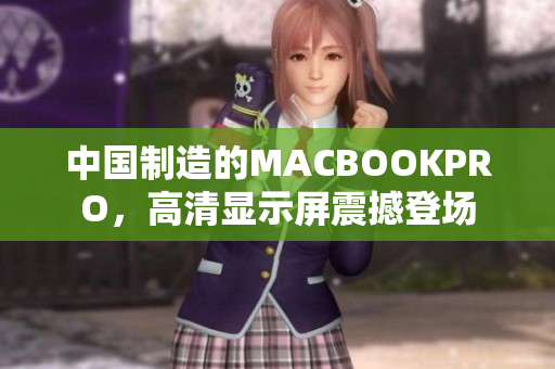 中国制造的MACBOOKPRO，高清显示屏震撼登场
