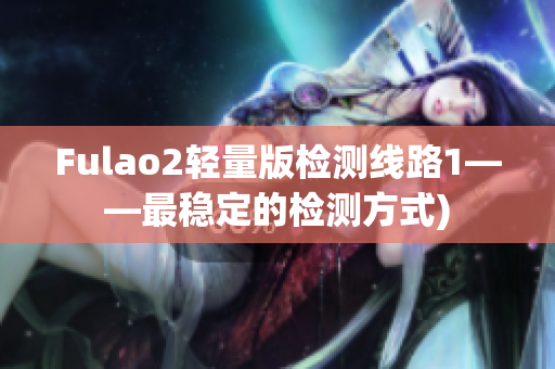 Fulao2轻量版检测线路1——最稳定的检测方式)