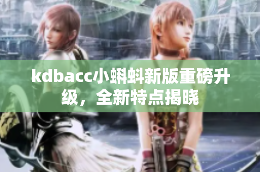 kdbacc小蝌蚪新版重磅升级，全新特点揭晓