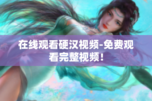 在线观看硬汉视频-免费观看完整视频！