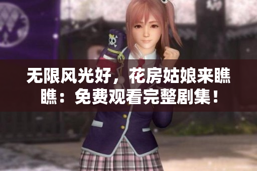 无限风光好，花房姑娘来瞧瞧：免费观看完整剧集！