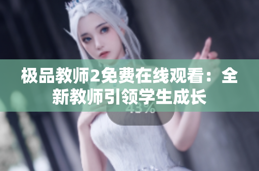 极品教师2免费在线观看：全新教师引领学生成长