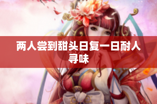 两人尝到甜头日复一日耐人寻味