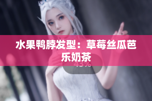 水果鸭脖发型：草莓丝瓜芭乐奶茶