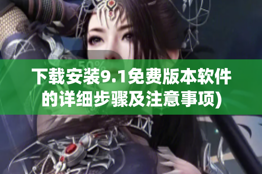 下载安装9.1免费版本软件的详细步骤及注意事项)