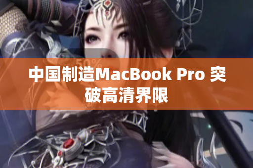 中国制造MacBook Pro 突破高清界限