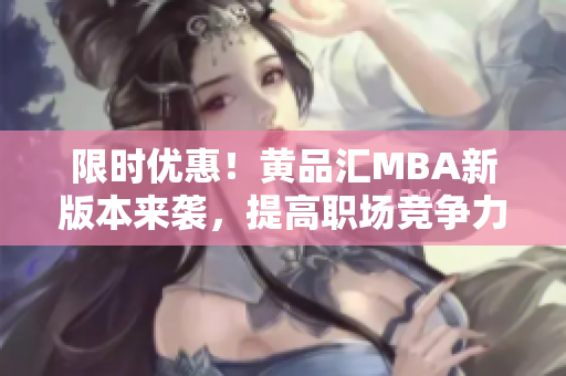 限时优惠！黄品汇MBA新版本来袭，提高职场竞争力。