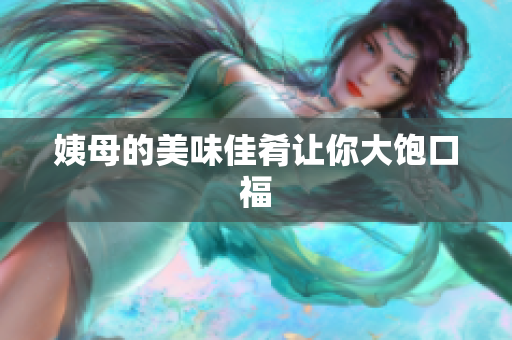 姨母的美味佳肴让你大饱口福