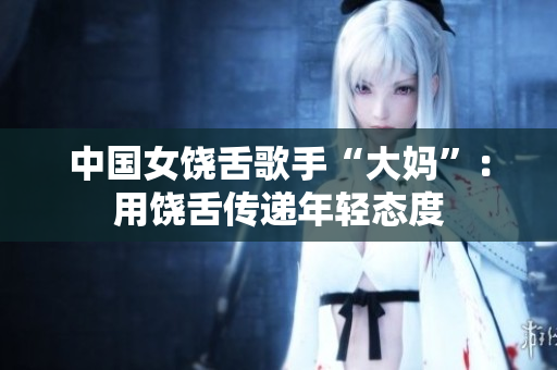 中国女饶舌歌手“大妈”：用饶舌传递年轻态度