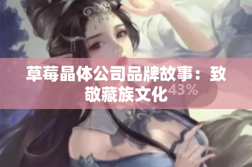 草莓晶体公司品牌故事：致敬藏族文化