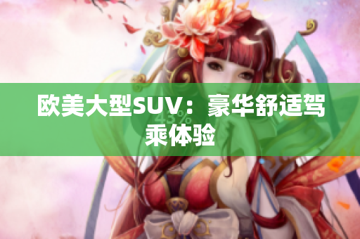 欧美大型SUV：豪华舒适驾乘体验