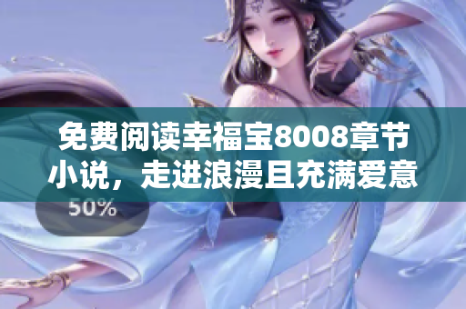 免费阅读幸福宝8008章节小说，走进浪漫且充满爱意的世界