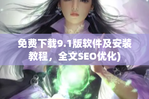 免费下载9.1版软件及安装教程，全文SEO优化)