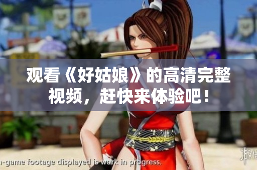 观看《好姑娘》的高清完整视频，赶快来体验吧！