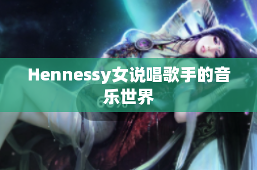 Hennessy女说唱歌手的音乐世界