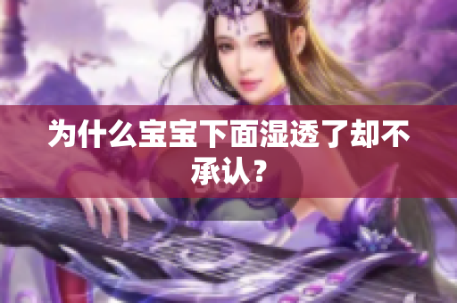 为什么宝宝下面湿透了却不承认？