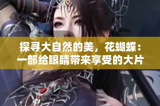 探寻大自然的美，花蝴蝶：一部给眼睛带来享受的大片