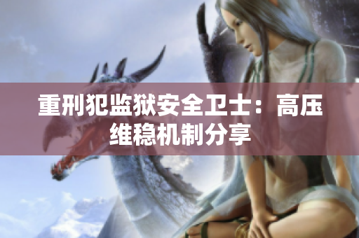 重刑犯监狱安全卫士：高压维稳机制分享