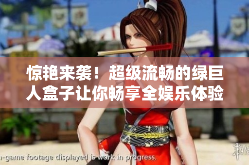 惊艳来袭！超级流畅的绿巨人盒子让你畅享全娱乐体验