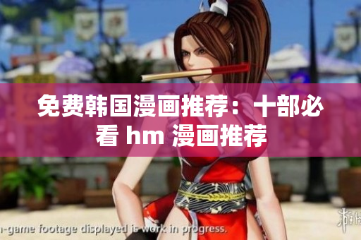 免费韩国漫画推荐：十部必看 hm 漫画推荐